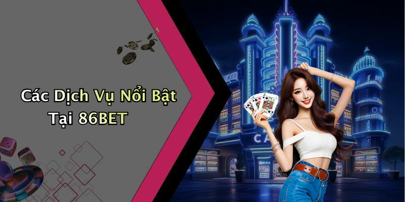 Các Dịch Vụ Nổi Bật Tại 86BET
